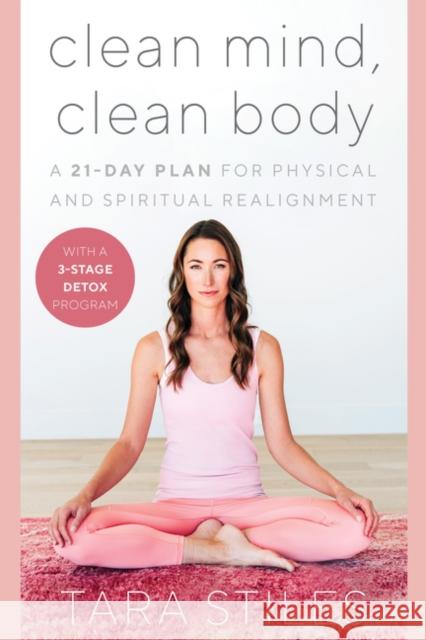 Clean Mind, Clean Body: A 28-Day Plan for Physical, Mental, and Spiritual Self-Care Stiles, Tara 9780062947314 Dey Street Books