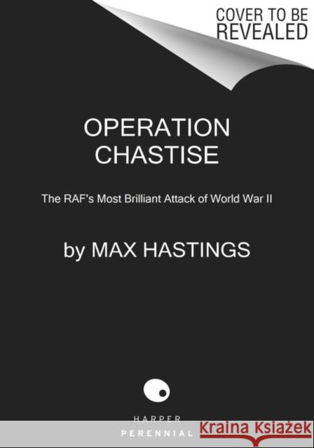 Operation Chastise: The RAF's Most Brilliant Attack of World War II Max Hastings 9780062953612 HarperCollins