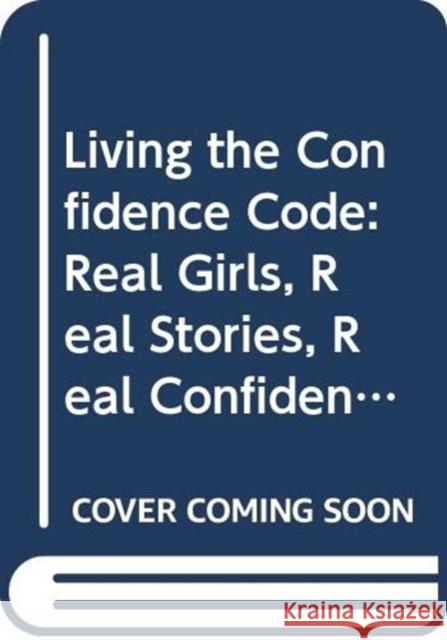 Living the Confidence Code: Real Girls. Real Stories. Real Confidence. Kay, Katty 9780062954114 HarperCollins