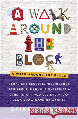 A Walk Around the Block: Stoplight Secrets, Mischievous Squirrels, Manhole Mysteries & Other Stuff You See Every Day (and Know Nothing About) Carlsen, Spike 9780062954756 HarperOne