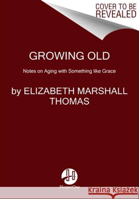 Growing Old: Notes on Aging with Something like Grace Elizabeth Marshall Thomas 9780062956446