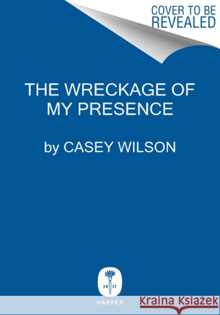 The Wreckage of My Presence: Essays Wilson, Casey 9780062960580 Harper