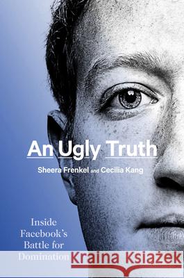 An Ugly Truth: Inside Facebook's Battle for Domination Sheera Frenkel Cecilia Kang 9780062960689