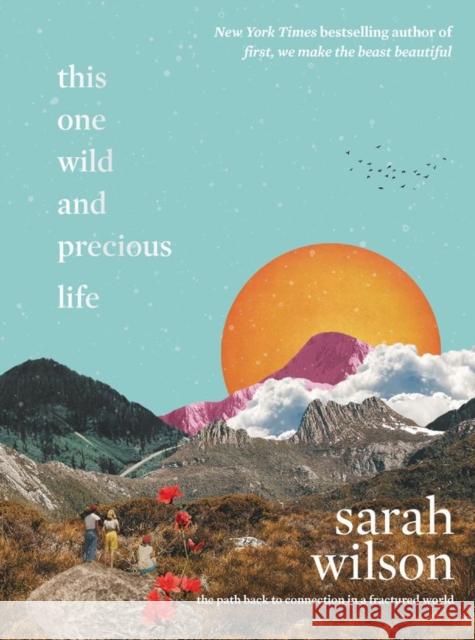 This One Wild and Precious Life: The Path Back to Connection in a Fractured World Wilson, Sarah 9780062962973 Dey Street Books
