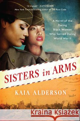 Sisters in Arms: A Novel of the Daring Black Women Who Served During World War II Alderson, Kaia 9780062964588 William Morrow & Company