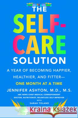 The Self-Care Solution : A Year of Becoming Happier, Healthier, and Fitter--One Month at a Time Ashton, Jennifer 9780062966278