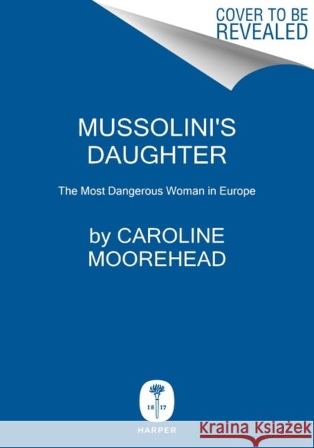Mussolini's Daughter: The Most Dangerous Woman in Europe Caroline Moorehead 9780062967251 Harper