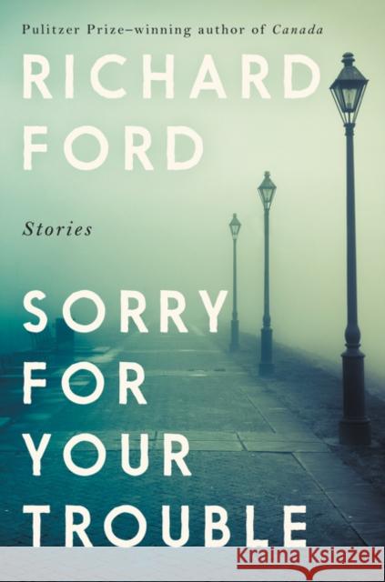 Sorry for Your Trouble: Stories Richard Ford 9780062969798 Ecco Press