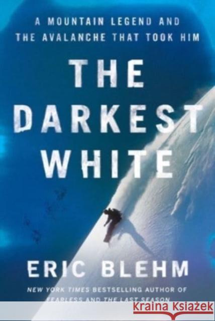 The Darkest White: A Mountain Legend and the Avalanche That Took Him Eric Blehm 9780062971418 HarperCollins Publishers Inc