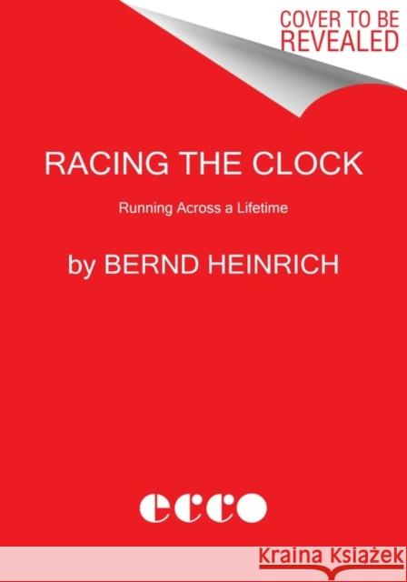Racing the Clock: Running Across a Lifetime Bernd Heinrich 9780062973283