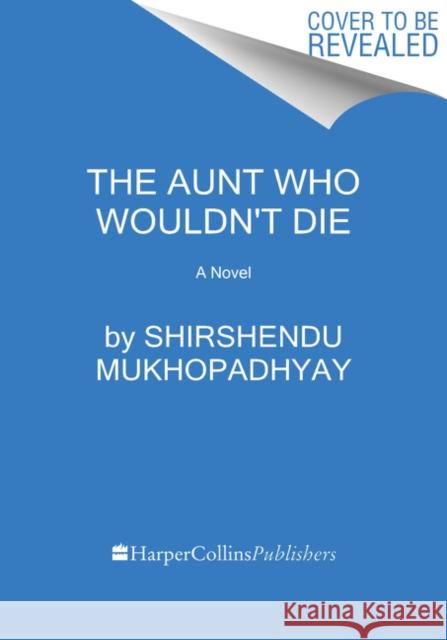 The Aunt Who Wouldn't Die: A Novel Shirshendu Mukhopadhyay 9780062976345