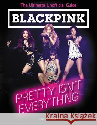 Blackpink: Pretty Isn't Everything: The Ultimate Unofficial Guide Stevens, Cara J. 9780062976857 HarperCollins