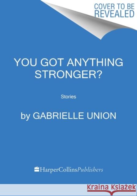 You Got Anything Stronger?: Stories Gabrielle Union 9780062979940 Dey Street Books