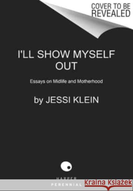 I'll Show Myself Out: Essays on Midlife and Motherhood Klein, Jessi 9780062981608 HARPERCOLLINS WORLD