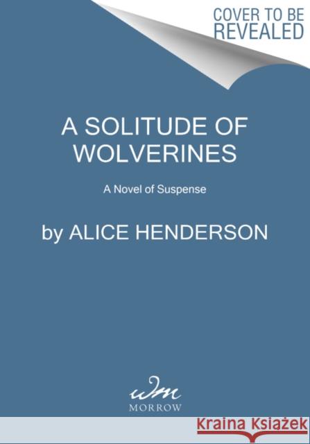 A Solitude of Wolverines: A Novel of Suspense Alice Henderson 9780062982087 HarperCollins Publishers Inc