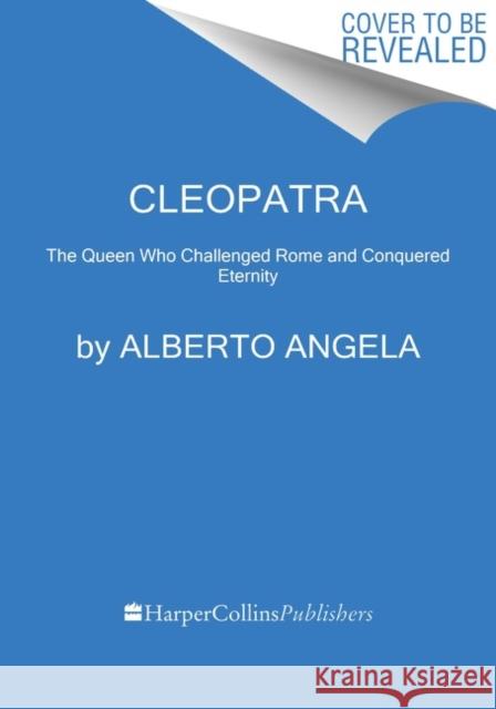 Cleopatra: The Queen Who Challenged Rome and Conquered Eternity Alberto Angela Katherine Gregor 9780062984227 HarperCollins Publishers Inc