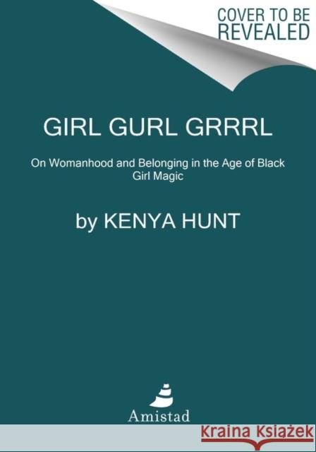 Girl Gurl Grrrl: On Womanhood and Belonging in the Age of Black Girl Magic Kenya Hunt 9780062987662 HarperCollins