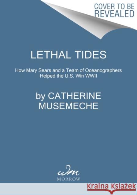 Lethal Tides: Mary Sears and the Marine Scientists Who Helped Win World War II MUSEMECHE  CATHERINE 9780062991690 HARPERCOLLINS WORLD