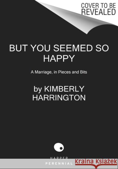 But You Seemed So Happy: A Marriage, in Pieces and Bits Kimberly Harrington 9780062993311 Harper Perennial