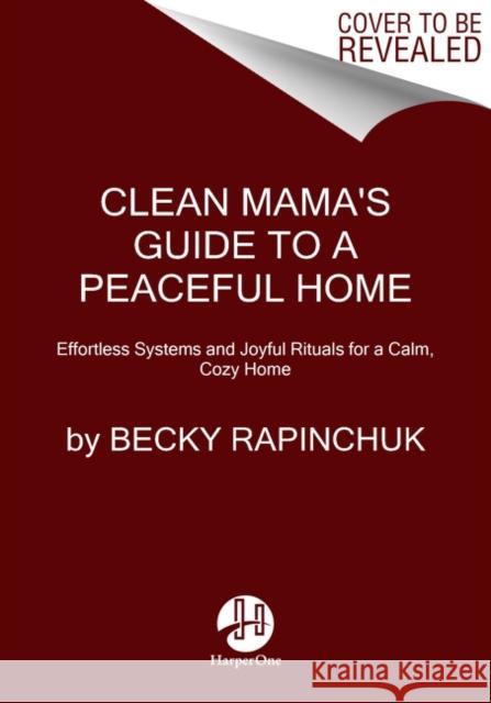 Clean Mama's Guide to a Peaceful Home: Effortless Systems and Joyful Rituals for a Calm, Cozy Home Becky Rapinchuk 9780062996121 HarperOne