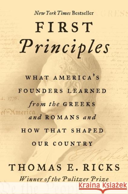 First Principles: What America's Founders Learned from the Greeks and Romans and How That Shaped Our Country Thomas E. Ricks 9780062997463