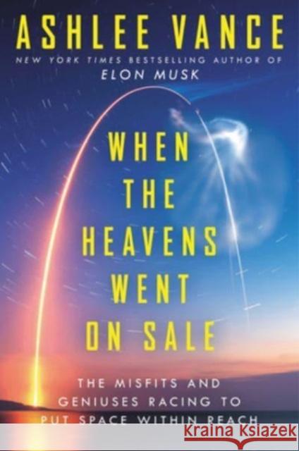 When the Heavens Went on Sale: The Misfits and Geniuses Racing to Put Space Within Reach Ashlee Vance 9780062998873 Ecco Press