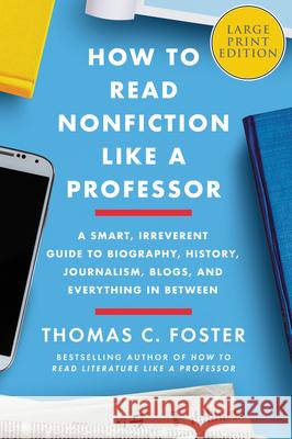 How to Read Nonfiction Like a Professor: A Smart, Irreverent Guide to Biography, History, Journalism, Blogs, and Everything in Between Foster, Thomas C. 9780062999122 HarperLuxe
