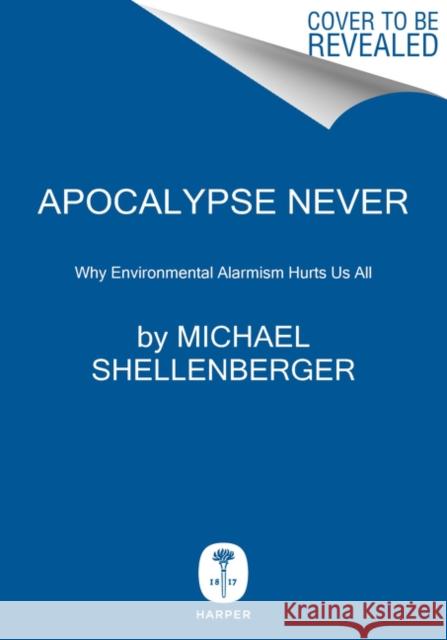 Apocalypse Never: Why Environmental Alarmism Hurts Us All Michael Shellenberger 9780063001695 HarperCollins Publishers Inc
