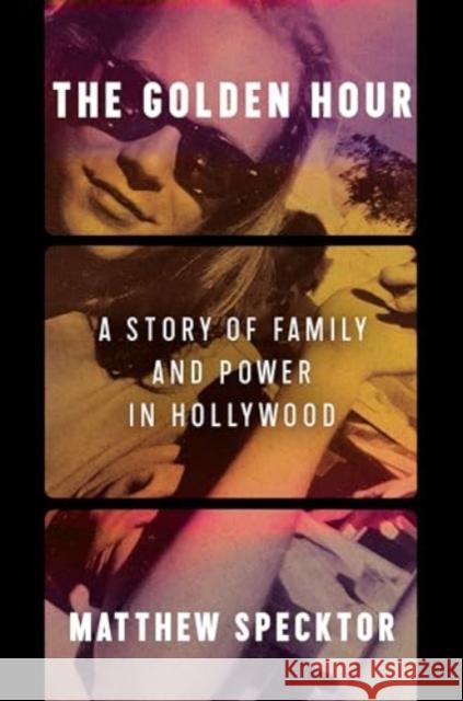 The Golden Hour: A Story of Family and Power in Hollywood Matthew Specktor 9780063008335 Ecco Press