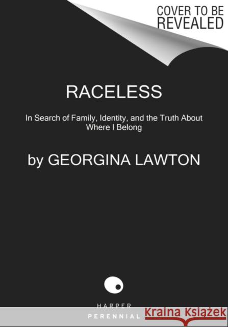 Raceless: In Search of Family, Identity, and the Truth About Where I Belong Georgina Lawton 9780063009486 HarperCollins