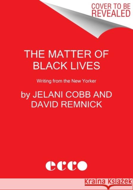 The Matter of Black Lives: Writing from the New Yorker Jelani Cobb David Remnick 9780063017603 Ecco Press