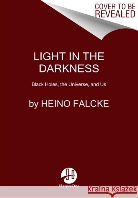 Light in the Darkness: Black Holes, the Universe, and Us Falcke, Heino 9780063020061