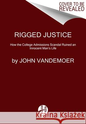 Rigged Justice: How the College Admissions Scandal Ruined an Innocent Man's Life John Vandemoer 9780063020115 HarperOne