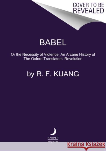 Babel: Or the Necessity of Violence: An Arcane History of the Oxford Translators' Revolution R. F. Kuang 9780063021426 Harper Voyager