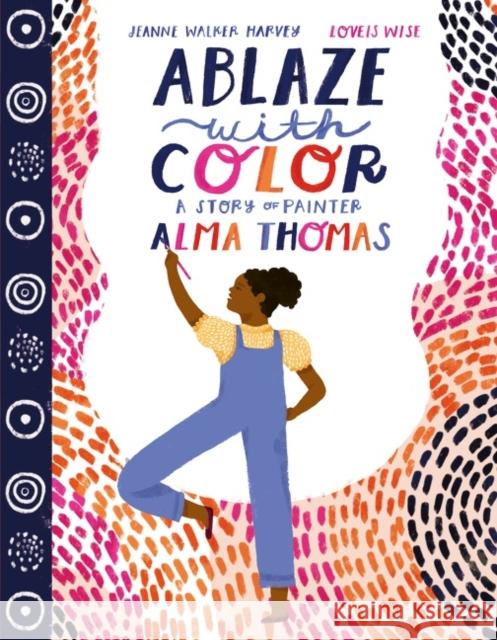 Ablaze with Color: A Story of Painter Alma Thomas Jeanne Walker Harvey Loveis Wise 9780063021891 HarperCollins