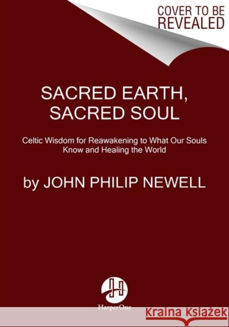 Sacred Earth, Sacred Soul: Celtic Wisdom for Reawakening to What Our Souls Know and Healing the World John Philip Newell 9780063023505 HarperOne