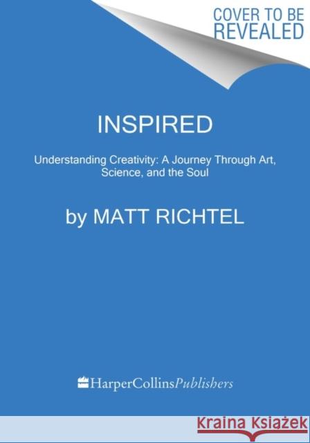 Inspired: Understanding Creativity: A Journey Through Art, Science, and the Soul Richtel, Matt 9780063025547