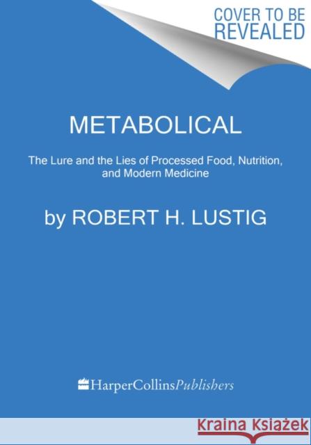 Metabolical: The Lure and the Lies of Processed Food, Nutrition, and Modern Medicine Robert H. Lustig 9780063027718 Harper Wave