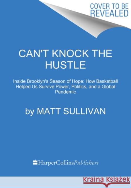 Can't Knock the Hustle: Inside the Season of Protest, Pandemic, and Progress with the Brooklyn Nets' Superstars of Tomorrow Sullivan, Matt 9780063036802 Dey Street Books