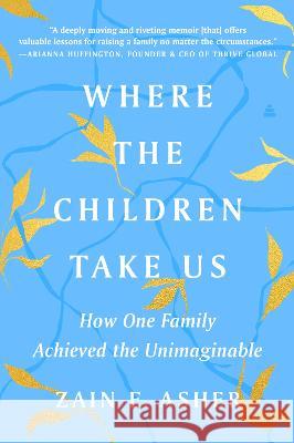 Where the Children Take Us: How One Family Achieved the Unimaginable Zain E. Asher 9780063048843