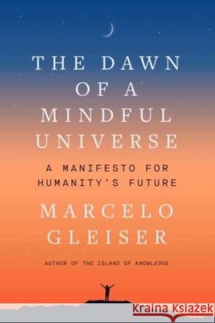 The Dawn of a Mindful Universe: A Manifesto for Humanity's Future Marcelo Gleiser 9780063056879 HarperCollins Publishers Inc
