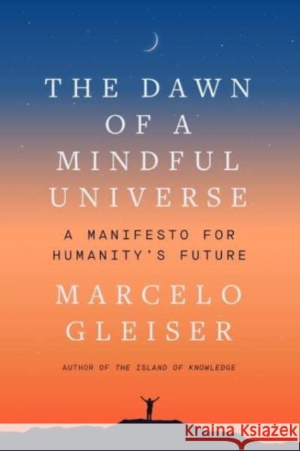 The Dawn of a Mindful Universe: A Manifesto for Humanity's Future Marcelo Gleiser 9780063056879