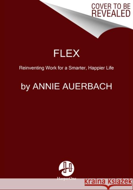 Flex: Reinventing Work for a Smarter, Happier Life Annie Auerbach 9780063059641