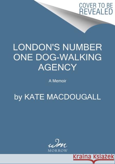 London's Number One Dog-Walking Agency: A Memoir Kate Macdougall 9780063059795