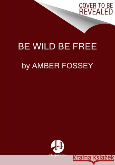 Be Wild Be Free Fossey, Amber 9780063061101 HarperOne