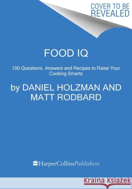 Food IQ: 100 Questions, Answers, and Recipes to Raise Your Cooking Smarts Daniel Holzman Matt Rodbard 9780063062818