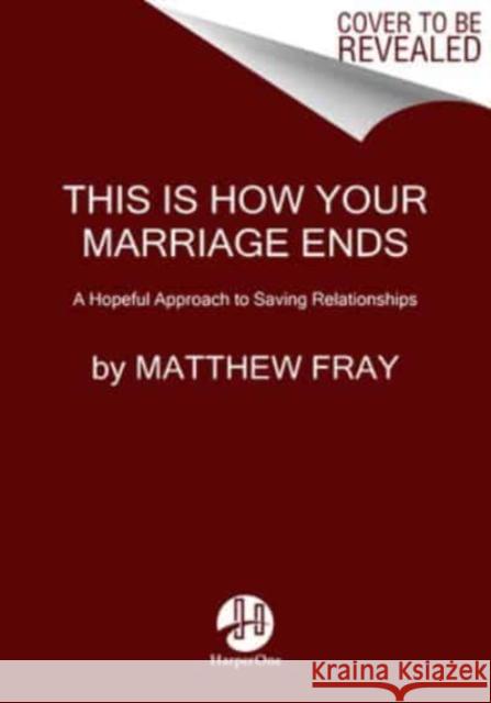 This Is How Your Marriage Ends: A Hopeful Approach to Saving Relationships Fray, Matthew 9780063072268