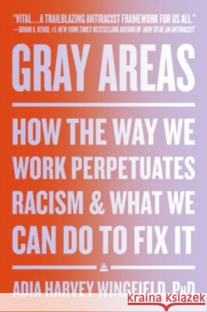 Gray Areas: How the Way We Work Perpetuates Racism and What We Can Do to Fix It Adia Harvey Wingfield 9780063079816 HarperCollins