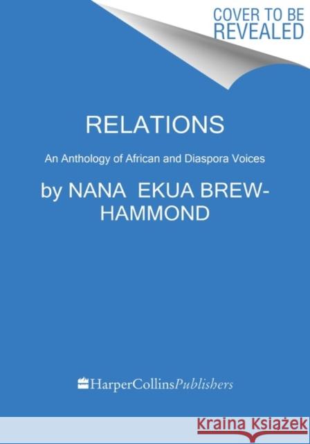 Relations: An Anthology of African and Diaspora Voices Nana Ekua Brew-Hammond 9780063089044 Harpervia
