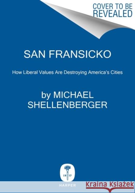 San Fransicko: Why Progressives Ruin Cities Michael Shellenberger 9780063093621 HarperCollins Publishers Inc